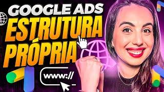 CAMPANHA GOOGLE ADS ESTRUTURA PRÓPRIA: Como Anunciar No Google Ads Usando Estrutura Própria