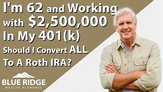 I'm 62 And Working With $2,500,000 In My 401(k) Should I Convert ALL To A Roth IRA