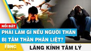 Phải làm gì nếu người thân bị tâm thần phân liệt? | Lăng kính tâm lý | FBNC