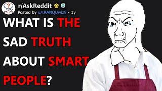 What is the sad truth about smart people? (r/AskReddit)