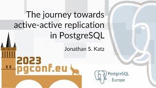 Jonathan S. Katz: The journey towards active-active replication in PostgreSQL (PGConf.EU 2023)