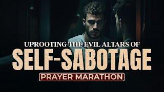 UPROOTING THE EVIL ALTARS OF SELF-SABOTAGE PRAYER MARATHON