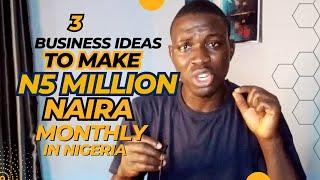 3 Business Ideas to Give you 5 Million Naira Monthly in Nigeria || Guaranteed