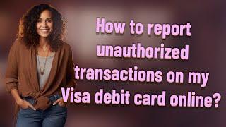 How to report unauthorized transactions on my Visa debit card online?