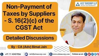 Non-Payment of Taxes by Suppliers - S.16(2)(c) of the CGST Act- Detailed Discussions | CA Bimal Jain