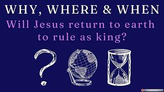 Why, Where and When will Jesus Return to Earth to Rule as King - **Must See**