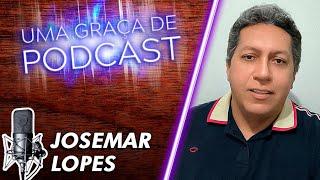 Uma Graça de Podcast - Convidado Josemar Lopes - T07E09