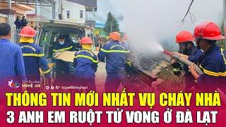 Thông tin mới nhất vụ cháy nhà 3 anh em ruột tử vong ở Đà Lạt
