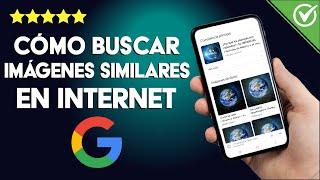 Cómo Buscar Imágenes Iguales o Similares a otra Imagen en Internet Desde PC o Móvil