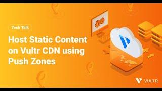 Tech Talk: Host Static Content on Vultr CDN using Push Zones