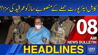 Dawn News Headlines 8AM | Will The Mastermind of the Kabul Airport Attack Get Life Imprisonment?