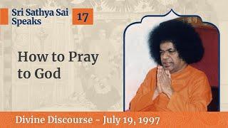 17 - How to Pray to God | Sri Sathya Sai Speaks | July 19, 1997