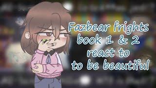 Fazbear frights book 1 & 2 react to to be beautiful