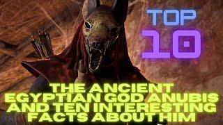 TOP 10- The ancient Egyptian god Anubis and ten interesting facts about him!!!