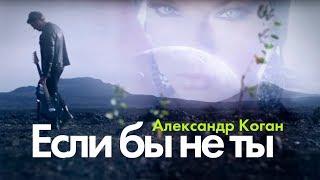 Александр Коган - Если бы не ты (Official video)