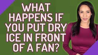 What happens if you put dry ice in front of a fan?
