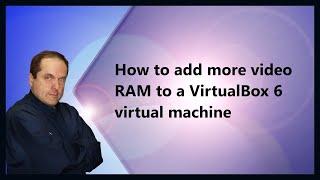 How to add more video RAM to a VirtualBox 6 virtual machine