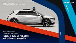 Hyundai Podcast | Are We There Yet? – IONIQ 5-based robotaxi set to become reality (S2, Ep5)