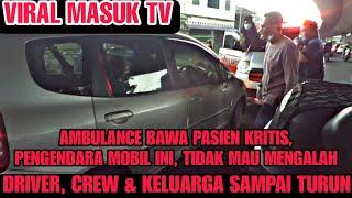 VIRAL MASUK TVAMBULANCE BAWA PASIEN KRITIS  II TERHAMBAT, KARENA PENGENDARA MOBIL INI