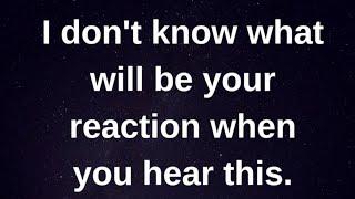 I don't know what will be your reaction when... current thoughts and feelings heartfelt messages