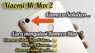 SERVICE CAMERA XIAOMI MI MAX 2 , KAMERA BLUR ? KAMERA TIDAK BISA FOKUS ? TERNYATA INI PENYEBABNYA "