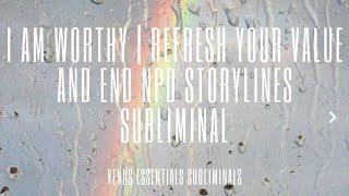 I am Worthy | Refresh Your Value & End NPD Storylines Subliminal