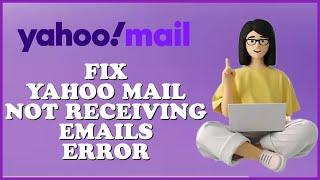 How to Fix Yahoo Mail Not Receiving Email Errors 2024?