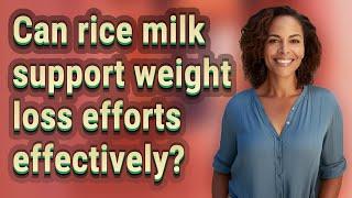 Can rice milk support weight loss efforts effectively?