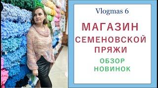 МАГАЗИН СЕМЕНОВСКОЙ ПРЯЖИ  ОБЗОР НОВИНОК / Vlogmas 6