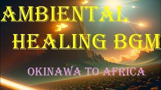 ambientalhealing BGM  Okinawa to Africa