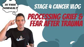 Stage 4 Cancer Vlog: Processing Grief & Fear From Trauma