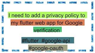 I need to add a privacy policy to my flutter web app for Google verification