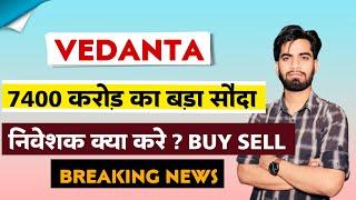 7400 करोड़ का बड़ा सौदा  Vedanta Share News Today • Vedanta Share News • Vedanta Share