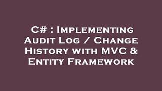 C# : Implementing Audit Log / Change History with MVC & Entity Framework