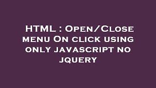 HTML : Open/Close menu On click using only javascript no jquery