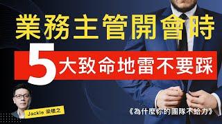 業務主管開會時不該犯的五大致命錯誤。如果在開會時犯了這五項錯誤，會讓你的領導威信喪失，甚至導致業務員流失！｜Jackie 梁櫰之