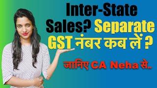 Inter-State Sales? Separate GST नंबर कब लें ? When to take separate registration