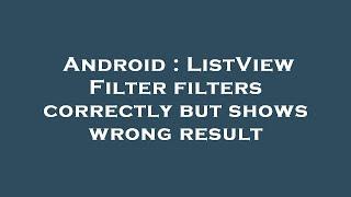 Android : ListView Filter filters correctly but shows wrong result