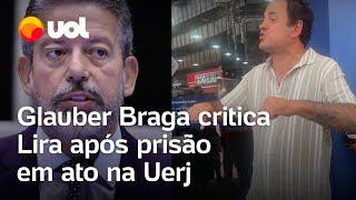 Glauber Braga critica Lira após ser preso em protesto na Uerj: 'Autoritário controlando Orçamento'