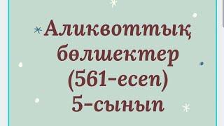 Аликвоттық бөлшектер  561-есеп 5-сынып