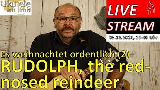 2024-12-03  Es weihnachtet ordentlich (2): RUDOLPH the red-nosed reindeer - Livestream UKULELE