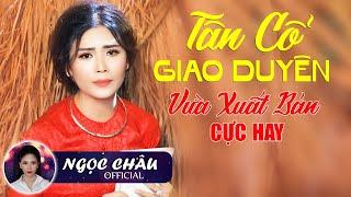 Liên Khúc Tân Cổ Giao Duyên VỪA XUẤT BẢN Cực Hay - Tân Cổ Ngọc Châu | Tuyệt Phẩm Ca Cổ Xưa Để Đời