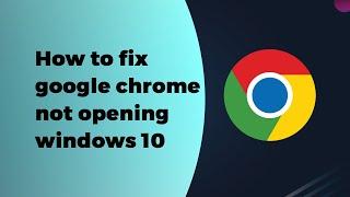  Fix Google Chrome not Opening on Windows 10