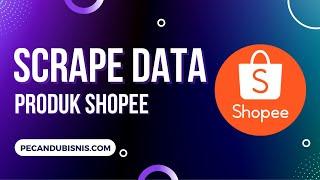 SCRAPE DATA PRODUK SHOPEE OTOMATIS