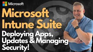 Microsoft Intune Suite - Deploying Apps, Updates & Managing Security!