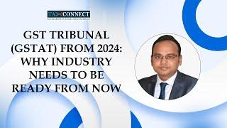 GST Tribunal (GSTAT) from 2024: Why Industry needs to be ready from now