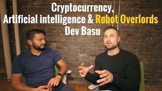 Cryptocurrency,  Artificial intelligence & Robot Overlords: Dev Basu (Part 1)