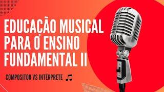 Ensino Fundamental| Compositor vs Intérprete| Análises e Discussões voltadas para Educação Musical