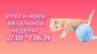 Вязание. МОЯ ВЯЗАЛЬНАЯ НЕДЕЛЯ: 27.05 - 2.06.24. Продвижение процессов.