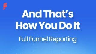 And that's how you do it - Full Funnel Reporting